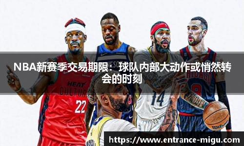 NBA新赛季交易期限：球队内部大动作或悄然转会的时刻