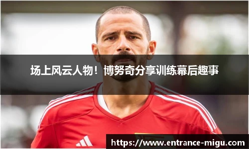 场上风云人物！博努奇分享训练幕后趣事