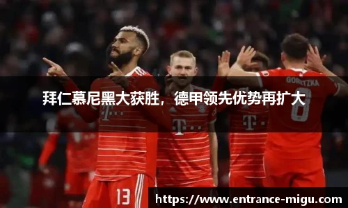 拜仁慕尼黑大获胜，德甲领先优势再扩大