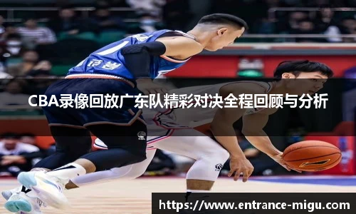 CBA录像回放广东队精彩对决全程回顾与分析