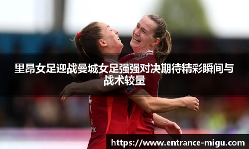 里昂女足迎战曼城女足强强对决期待精彩瞬间与战术较量
