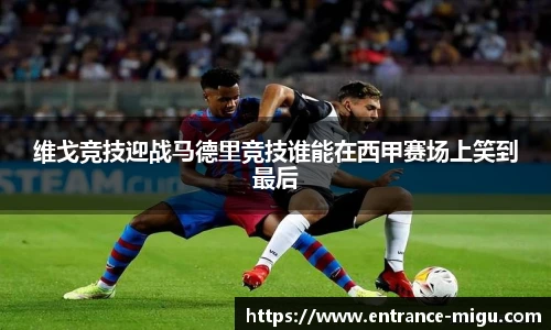 维戈竞技迎战马德里竞技谁能在西甲赛场上笑到最后