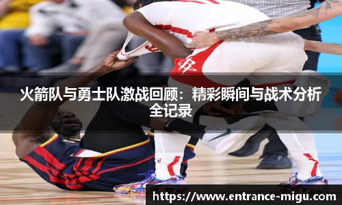 火箭队与勇士队激战回顾：精彩瞬间与战术分析全记录
