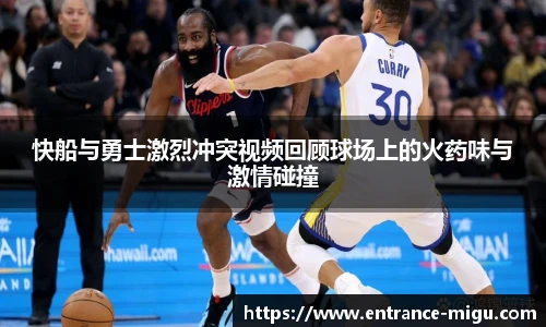快船与勇士激烈冲突视频回顾球场上的火药味与激情碰撞