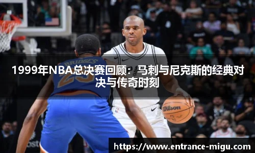 1999年NBA总决赛回顾：马刺与尼克斯的经典对决与传奇时刻