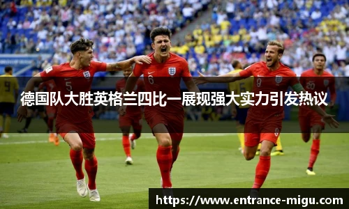 德国队大胜英格兰四比一展现强大实力引发热议