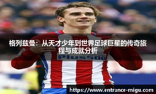 格列兹曼：从天才少年到世界足球巨星的传奇旅程与成就分析