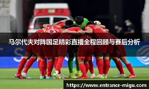 马尔代夫对阵国足精彩直播全程回顾与赛后分析