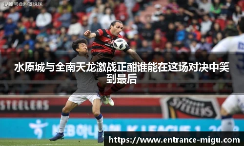水原城与全南天龙激战正酣谁能在这场对决中笑到最后