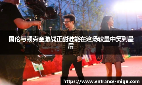 图伦与顿克奎激战正酣谁能在这场较量中笑到最后