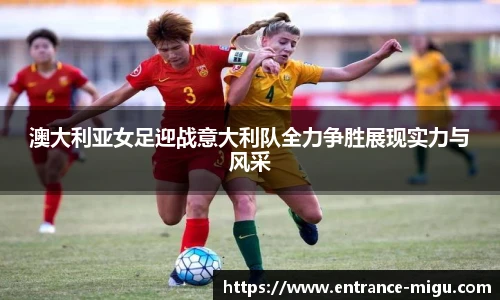 澳大利亚女足迎战意大利队全力争胜展现实力与风采