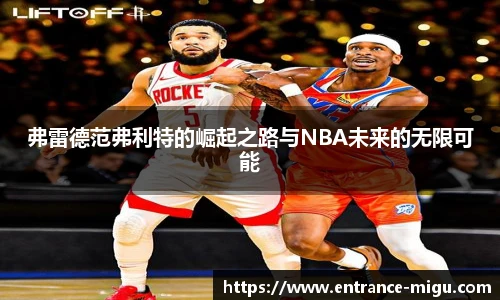 弗雷德范弗利特的崛起之路与NBA未来的无限可能