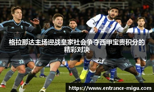 格拉那达主场迎战皇家社会争夺西甲宝贵积分的精彩对决
