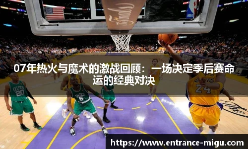 07年热火与魔术的激战回顾：一场决定季后赛命运的经典对决